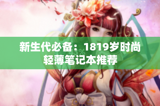新生代必备：1819岁时尚轻薄笔记本推荐
