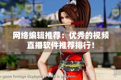 网络编辑推荐：优秀的视频直播软件推荐排行！