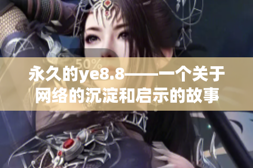 永久的ye8.8——一个关于网络的沉淀和启示的故事
