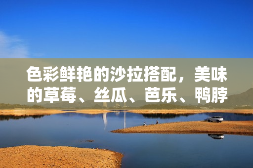 色彩鲜艳的沙拉搭配，美味的草莓、丝瓜、芭乐、鸭脖、青青草绿巨人。