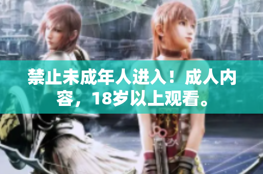 禁止未成年人进入！成人内容，18岁以上观看。