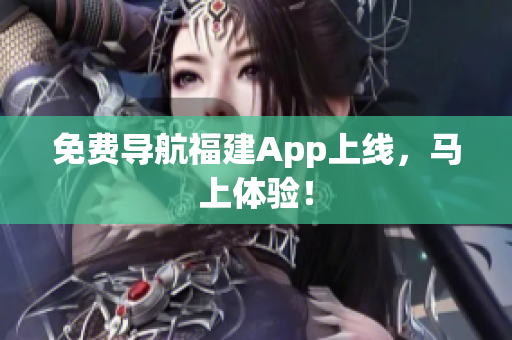 免费导航福建App上线，马上体验！