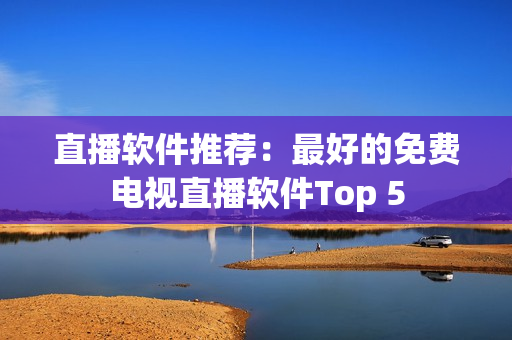 直播软件推荐：最好的免费电视直播软件Top 5