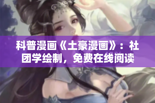 科普漫画《土豪漫画》：社团学绘制，免费在线阅读