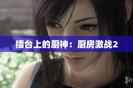 擂台上的厨神：厨房激战2
