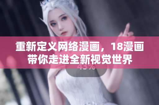 重新定义网络漫画，18漫画带你走进全新视觉世界