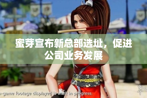 蜜芽宣布新总部选址，促进公司业务发展