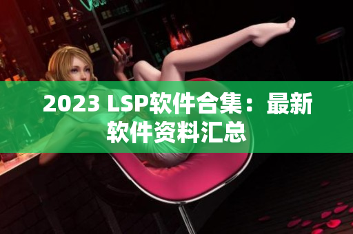 2023 LSP软件合集：最新软件资料汇总