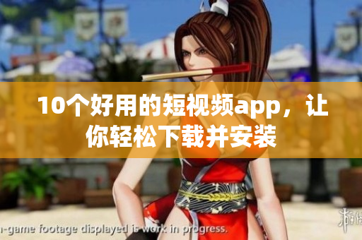 10个好用的短视频app，让你轻松下载并安装