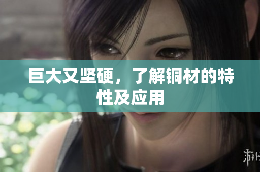 巨大又坚硬，了解铜材的特性及应用