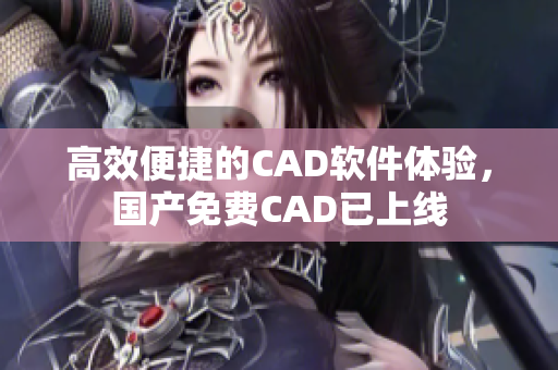 高效便捷的CAD软件体验，国产免费CAD已上线