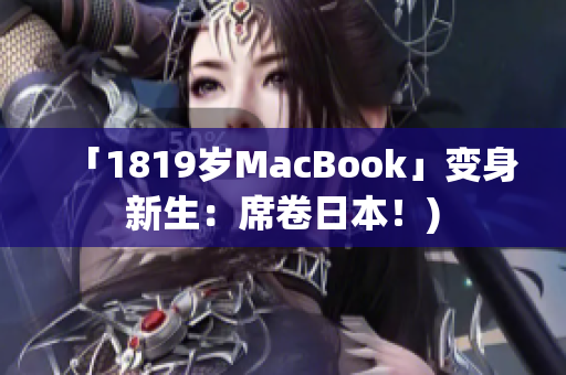 「1819岁MacBook」变身新生：席卷日本！)