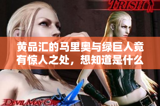 黄品汇的马里奥与绿巨人竟有惊人之处，想知道是什么吗？