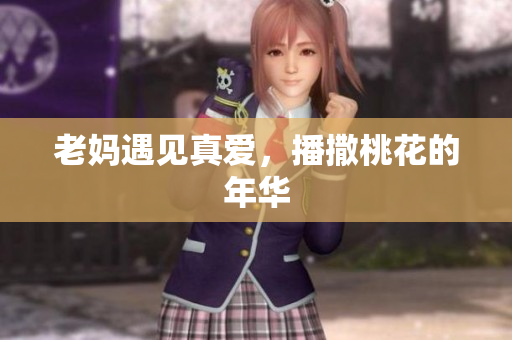 老妈遇见真爱，播撒桃花的年华