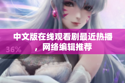 中文版在线观看剧最近热播，网络编辑推荐