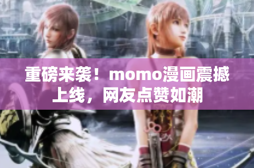 重磅来袭！momo漫画震撼上线，网友点赞如潮