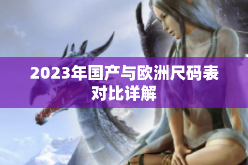 2023年国产与欧洲尺码表对比详解