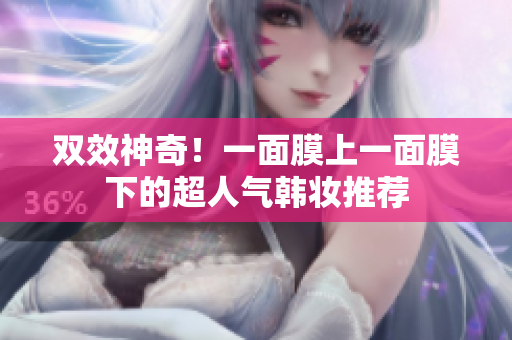 双效神奇！一面膜上一面膜下的超人气韩妆推荐