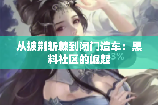 从披荆斩棘到闭门造车：黑料社区的崛起