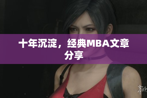 十年沉淀，经典MBA文章分享
