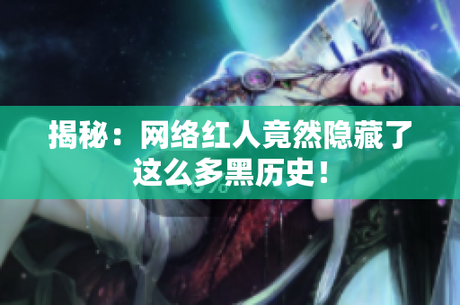 揭秘：网络红人竟然隐藏了这么多黑历史！