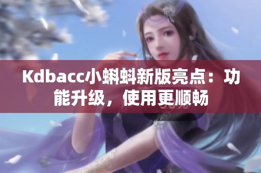Kdbacc小蝌蚪新版亮点：功能升级，使用更顺畅