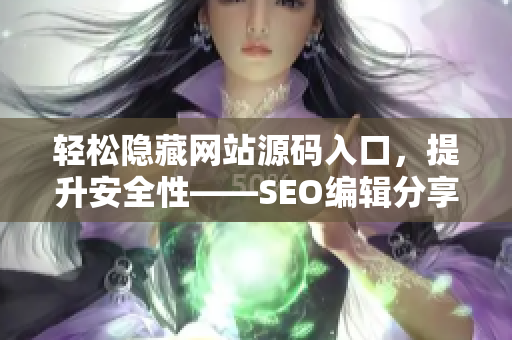 轻松隐藏网站源码入口，提升安全性——SEO编辑分享实用技巧