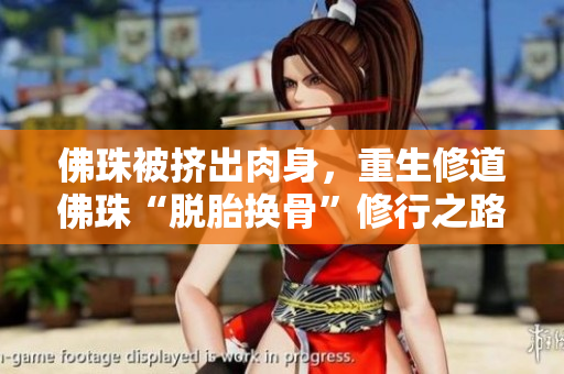 佛珠被挤出肉身，重生修道佛珠“脱胎换骨”修行之路