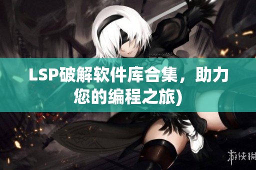 LSP破解软件库合集，助力您的编程之旅)