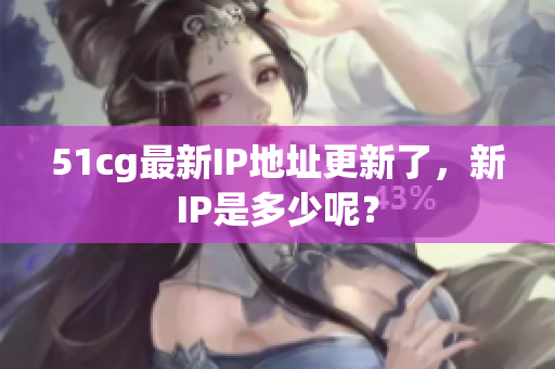 51cg最新IP地址更新了，新IP是多少呢？