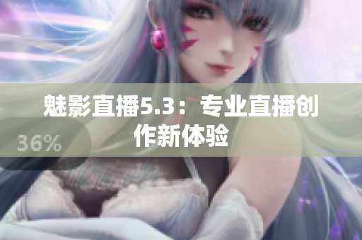 魅影直播5.3：专业直播创作新体验