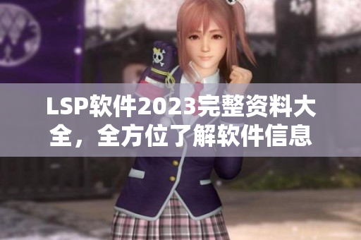 LSP软件2023完整资料大全，全方位了解软件信息