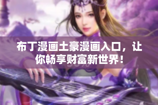 布丁漫画土豪漫画入口，让你畅享财富新世界！
