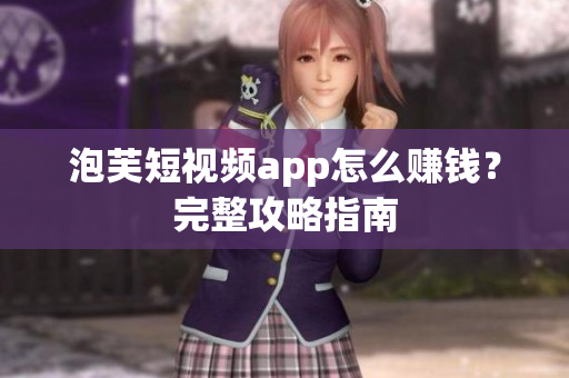 泡芙短视频app怎么赚钱？完整攻略指南