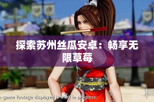 探索苏州丝瓜安卓：畅享无限草莓