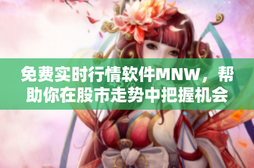 免费实时行情软件MNW，帮助你在股市走势中把握机会