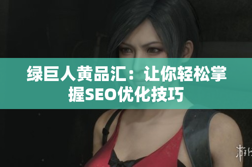绿巨人黄品汇：让你轻松掌握SEO优化技巧