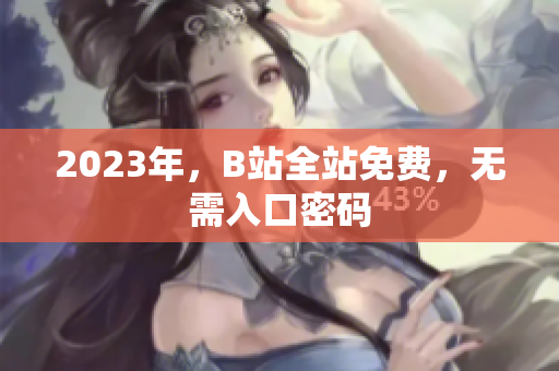 2023年，B站全站免费，无需入口密码