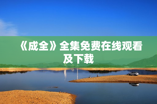 《成全》全集免费在线观看及下载