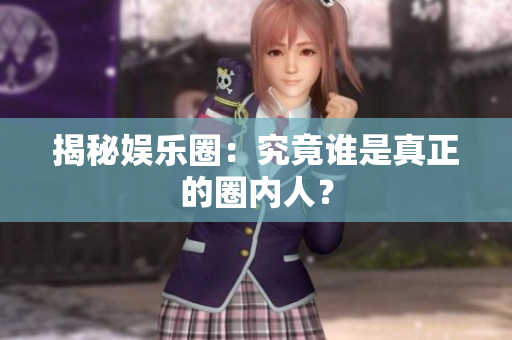 揭秘娱乐圈：究竟谁是真正的圈内人？