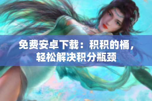 免费安卓下载：积积的桶，轻松解决积分瓶颈