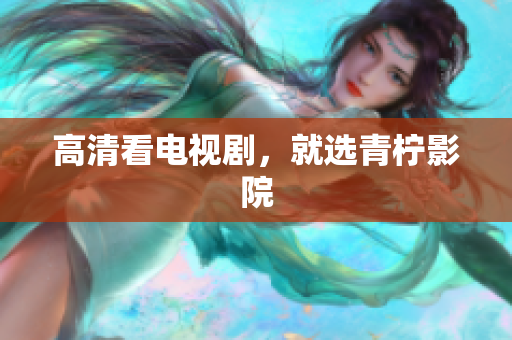 高清看电视剧，就选青柠影院