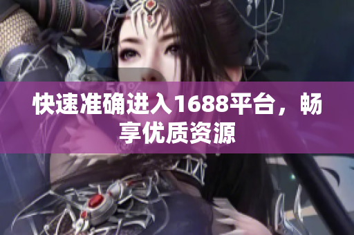 快速准确进入1688平台，畅享优质资源