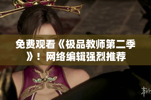 免费观看《极品教师第二季》！网络编辑强烈推荐