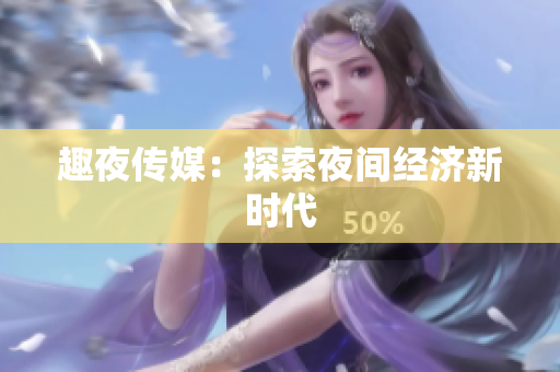 趣夜传媒：探索夜间经济新时代
