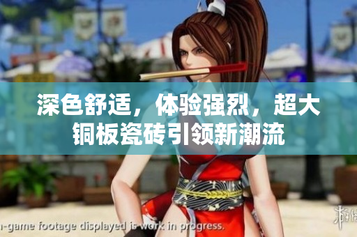 深色舒适，体验强烈，超大铜板瓷砖引领新潮流