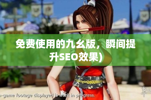 免费使用的九幺版，瞬间提升SEO效果)