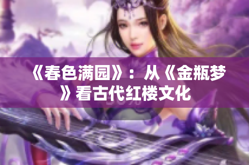 《春色满园》：从《金瓶梦》看古代红楼文化