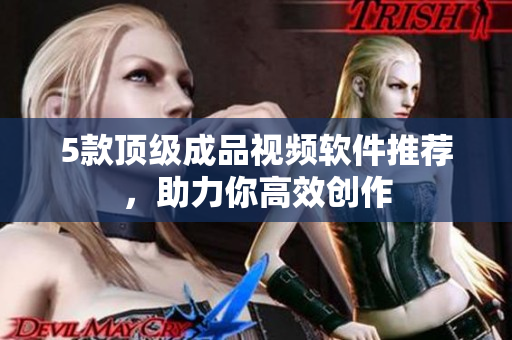 5款顶级成品视频软件推荐，助力你高效创作