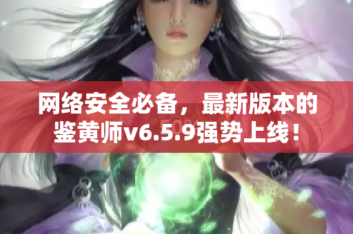 网络安全必备，最新版本的鉴黄师v6.5.9强势上线！